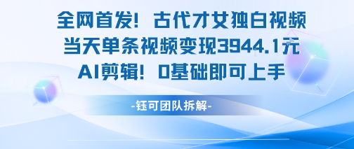 全网首发！古代才女独白视频，当天单条视频变现1k，AI剪辑0基础即可上手-木鱼网创