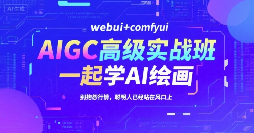 AIGC高级实战班，webui+comfyui，一起学AI绘画，别抱怨行情，聪明人已经站在风口上-木鱼网创