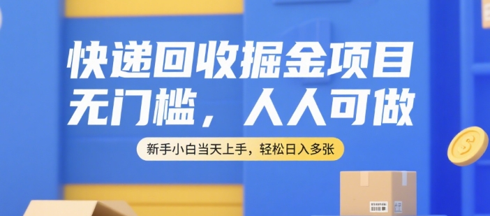 快递回收掘金项目,无门槛,人人可做,新手小白当天上手,轻松日入多张【揭秘】