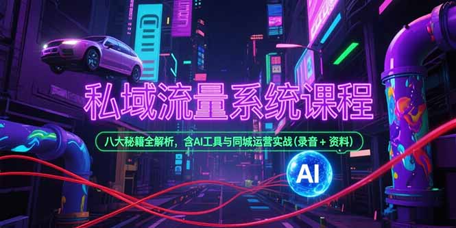 私域流量系统课程，八大秘籍全解析，含AI工具与同城运营实战(录音+资料-木鱼网创