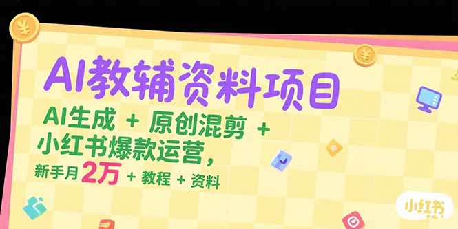 AI教辅资料项目，AI生成+原创混剪+小红书爆款运营，新手月入2万+教程+资料-木鱼网创