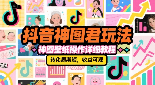 抖音神图君玩法，神图壁纸操作详细教程，转化周期短，收益可观-木鱼网创