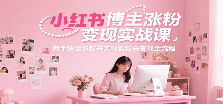 小红书博主涨粉变现实战课，新手快速涨粉并实现低粉高变现全流程-木鱼网创