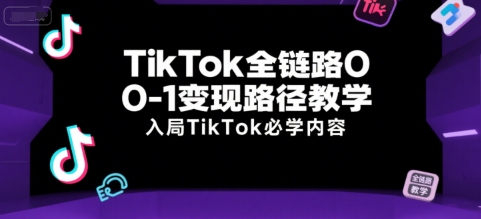 TikTok全链路0-1变现路径教学,入局TikTok必学内容-木鱼网创
