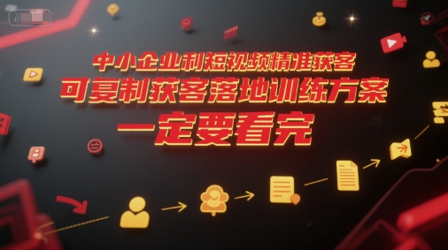 中小企业利用短视频精准获客,可复制获客落地训练方案,做好短视频,一定要看完-木鱼网创