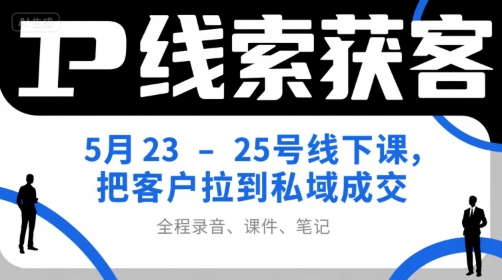 IP线索获客5月23-25号线下课，把客户拉到私域成交(录音+课件+笔记)-木鱼网创