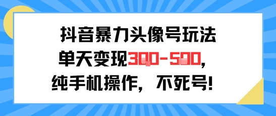 抖音暴力头像号玩法，单天变现3-5张纯手机操作，小白也能行-木鱼网创