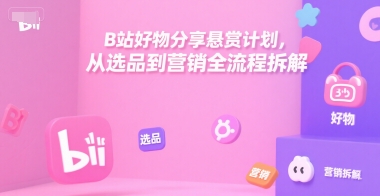 B站好物分享悬赏计划,从选品到营销全流程拆解-木鱼网创