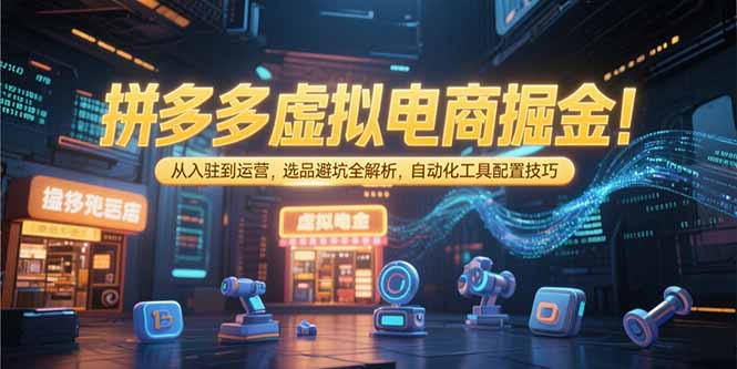 拼多多虚拟电商掘金：从入驻到运营，选品避坑全解析，自动化工具配置技巧-木鱼网创