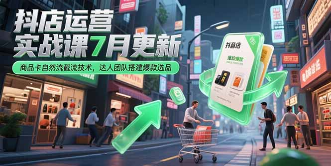 抖店运营实战课7月更新,商品卡自然流截流技术,达人团队搭建爆款选品-木鱼网创