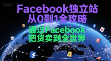 Facebook独立站从0到1全攻略，通过FacebboK把货卖到全世界-木鱼网创