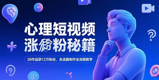 心理短视频涨粉秘籍，38作品获12万粉丝，含选题制作全流程教学-木鱼网创