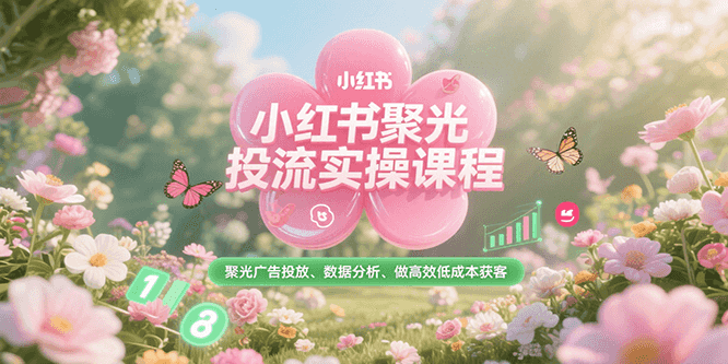 小红书聚光投流实操课程，聚光广告投放、数据分析、做高效低成本获客-木鱼网创