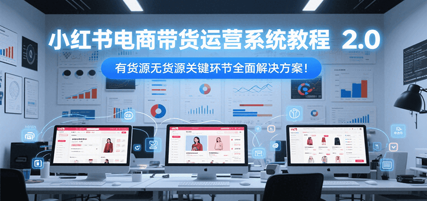 小红书电商带货运营系统教程2.0，有货源无货源关键环节全面解决方案！-木鱼网创