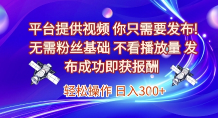 平台提供视频，你只需要发布， 无需粉丝基础，不看播放量，发布成功即获报酬，日入3张【揭秘】-木鱼网创