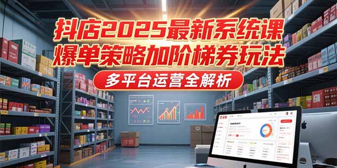 抖店2025最新系统课,爆单策略加阶梯券玩法,多平台运营全解析-木鱼网创