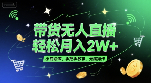 带货无人直播，轻松月入2W+，小白必做，手把手教学，无脑操作(附学习资料)-木鱼网创
