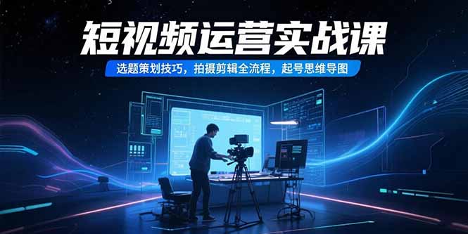 短视频运营实战课,选题策划技巧,拍摄剪辑全流程,起号思维导图-木鱼网创