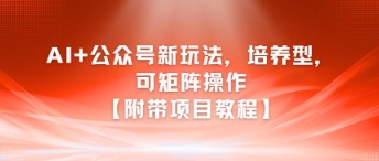 AI+公众号新玩法之培养型，可矩阵操作【附带项目教程】-木鱼网创