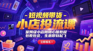 短视频带货-小店投流课,保姆级小店随心推教程,包教包会,生意即刻起飞-木鱼网创