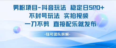 男粉项目抖音玩法稳定日收5张实拍视频一刀不剪直接配乐就发布不封号玩法-木鱼网创