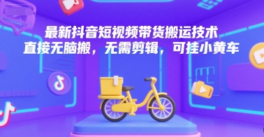 最新抖音短视频带货搬运技术，直接无脑搬，无需剪辑，可挂小黄车-木鱼网创