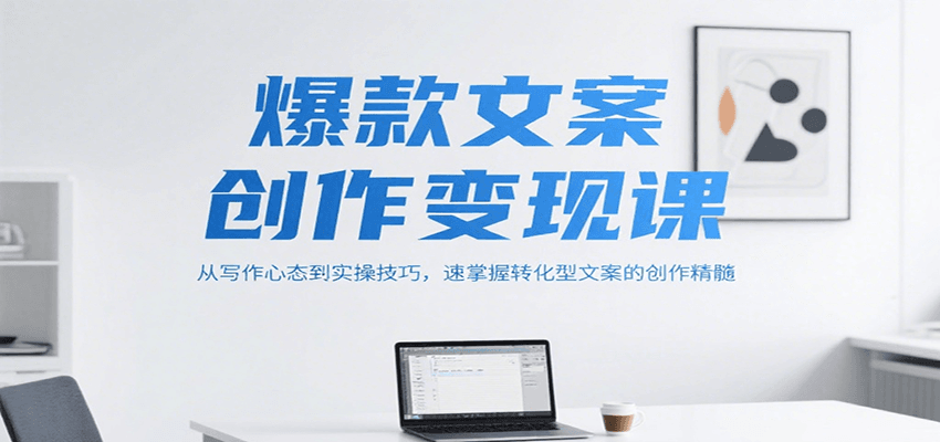 爆款文案创作变现课，从写作心态到实操技巧，速掌握转化型文案的创作精髓-木鱼网创