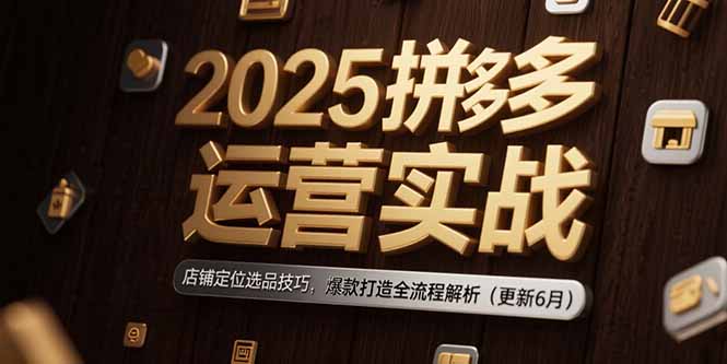 2025拼多多运营实战：店铺定位选品技巧，爆款打造全流程解析(更新6月-木鱼网创