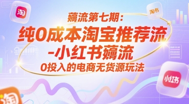 薅流第七期:纯0成本淘宝推荐流-小红书薅流最新版目,0投入的电商无货源玩法(附赠往期)-木鱼网创