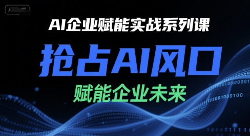 AI企业赋能实战系列课，抢占AI风口，赋能企业未来-木鱼网创