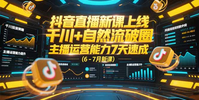 抖音直播新课上线，千川+自然流破圈，主播运营能力7天速成 (6-7月新课-木鱼网创