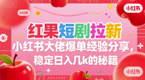 红果短剧拉新小红书大佬爆单经验分享，稳定日入几k的秘籍-木鱼网创