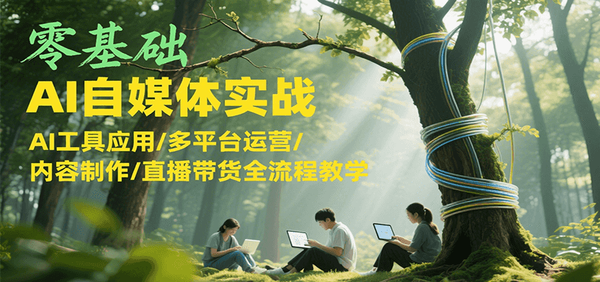 零基础AI自媒体实战，AI工具应用/多平台运营/内容制作/直播带货全流程教学-木鱼网创