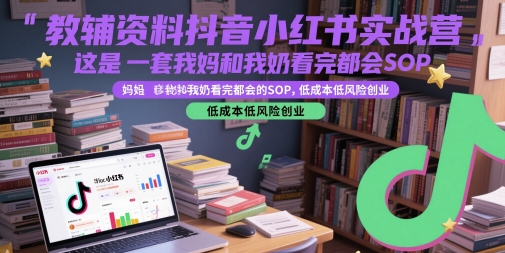 教辅资料抖音小红书实战营，这是一套我妈和我奶看完都会的SOP，低成本低风险创业(更新)-木鱼网创