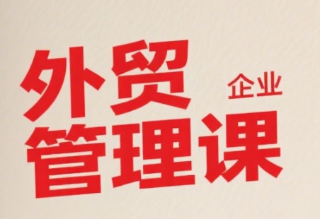 中小外贸企业管理课,系统性强,直击痛点,助企业全面提升管理智慧-木鱼网创
