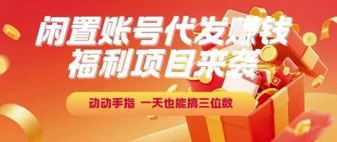 福利项目来袭，闲置账号代发挣钱，动动手指，一天也能搞三位数【揭秘】-木鱼网创