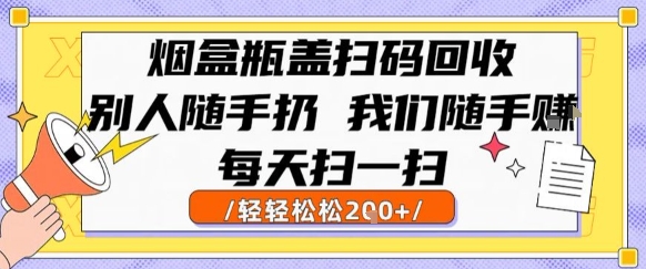 烟盒瓶盖扫码回收，别人随手扔 我们随手挣，闷声发大财，每天扫一扫，轻轻松松2张【揭秘】-木鱼网创