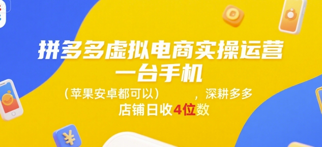 拼多多虚拟电商实操运营，一台手机(苹果安卓都可以)，深耕多多店铺日收4位数-木鱼网创