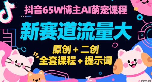 抖音65W博主AI萌宠课程，新赛道流量大，原创+二创，全套课程+提示词-木鱼网创