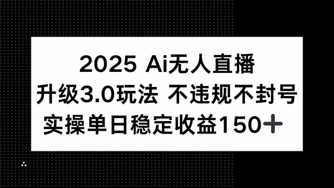 2025 AI无人直播升级3.0玩法，不违规 不封号，单日稳定收益150+-木鱼网创