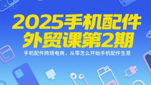 2025手机配件外贸课第2期，手机配件跨境电商，从零怎么开始手机配件生意-木鱼网创