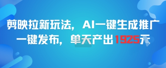 剪映拉新玩法，AI一键生成推广，一键发布，单天最高产出1925-木鱼网创