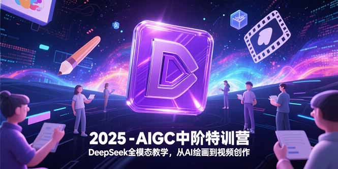 2025-AIGC中阶特训营，DeepSeek全模态教学，从AI绘画到视频创作-木鱼网创