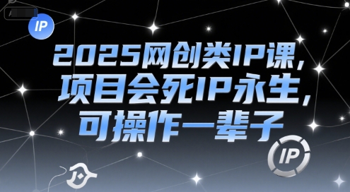 2025网创类IP课，项目会死IP永生，可操作一辈子-木鱼网创