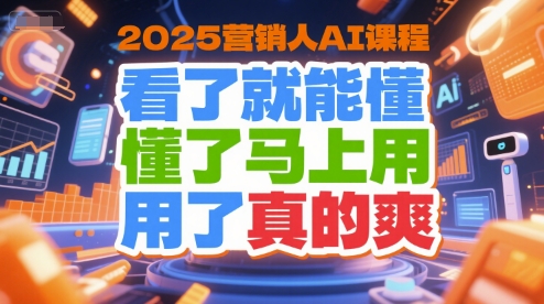 2025营销人AI课程，看了就能懂，懂了马上用，用了真的爽-木鱼网创