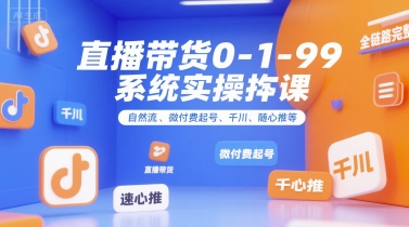直播带货0~1~99系统实操课,自然流、微付费起号、千川、随心推等,直播带货全链路完整逻辑-木鱼网创