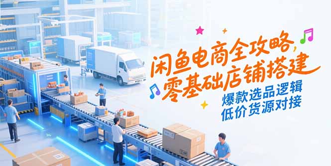 闲鱼电商全攻略，零基础店铺搭建，爆款选品逻辑，低价货源对接-木鱼网创