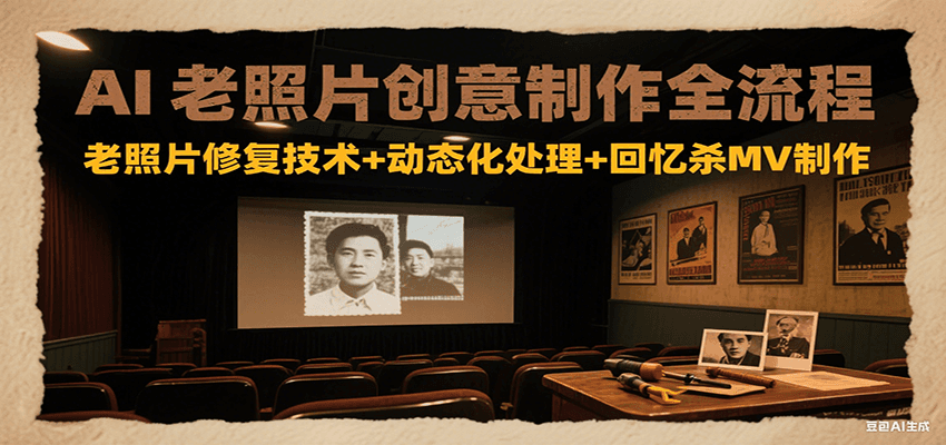 AI老照片创意制作全流程：老照片修复技术+动态化处理+回忆杀MV制作-木鱼网创