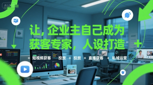 让企业主自己成为获客专家，人设打造+短视频获客+投放+直播获客+私域运营-木鱼网创