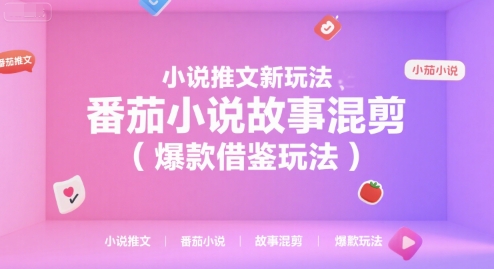 小说推文新玩法，番茄小说故事混剪(爆款借鉴玩法)-木鱼网创